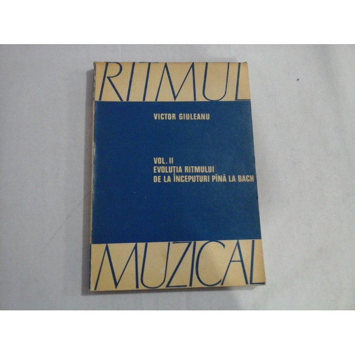 EVOLUTIA RITMULUI DE LA INCEPUTURI PINA LA BACH - VOL II - RITMUL MUZICAL - VICTOR GIULEANU EVOLUTIA RITMULUI DE LA INCEPUTURI PINA LA BACH - VOL II - RITMUL MUZICAL - VICTOR GIULEANU
